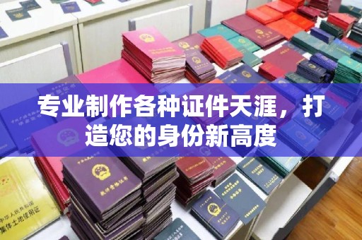 井陉矿区专业制作各种证件天涯，打造您的身份新高度